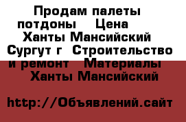 Продам палеты, потдоны. › Цена ­ 60 - Ханты-Мансийский, Сургут г. Строительство и ремонт » Материалы   . Ханты-Мансийский